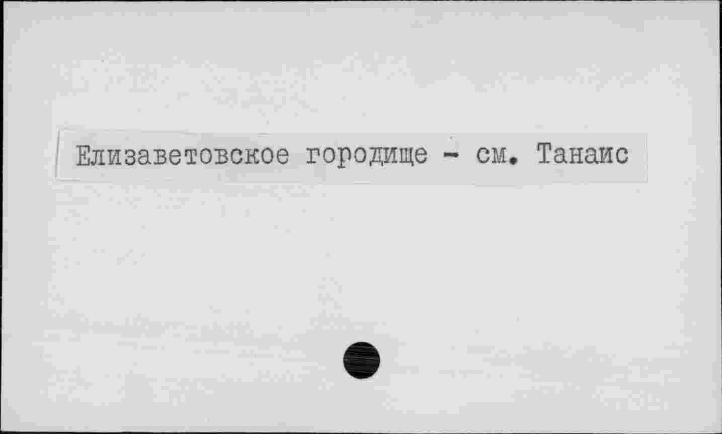 ﻿Елизаветовское городище - см. Танаис